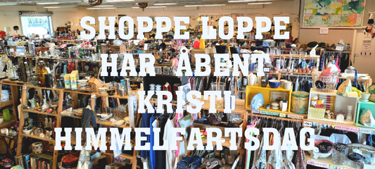 SHOPPE LOPPE HAR ÅBENT KRISTI HIMMELFARTSDAG